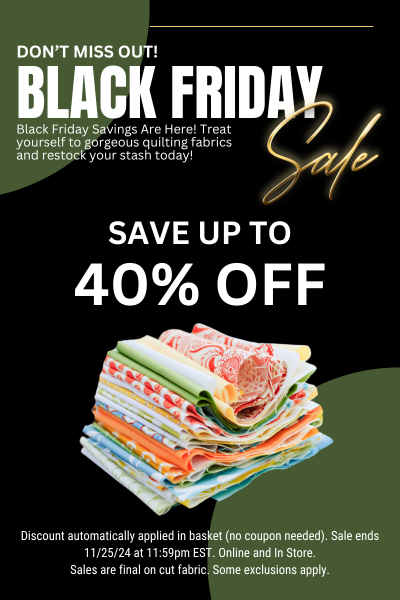 Black Friday Sale - Save up to 40% off Quilting Fabrics. Sale Ends 11/25/24. Some exclusions apply